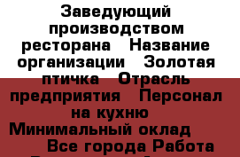 Заведующий производством ресторана › Название организации ­ Золотая птичка › Отрасль предприятия ­ Персонал на кухню › Минимальный оклад ­ 50 000 - Все города Работа » Вакансии   . Адыгея респ.,Адыгейск г.